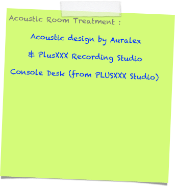 Acoustic Room Treatment :
Acoustic design by Auralex 
& PlusXXX Recording Studio
Console Desk (from PLUSXXX Studio)
